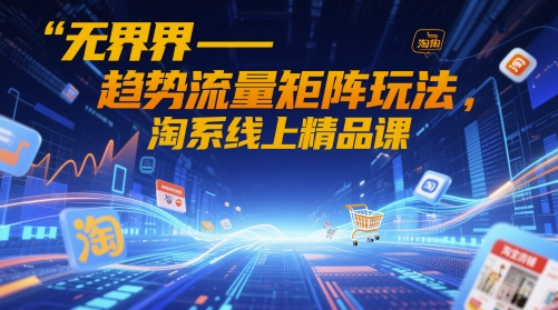 无界-趋势流量矩阵玩法，淘系线上精品课-藏宝阁