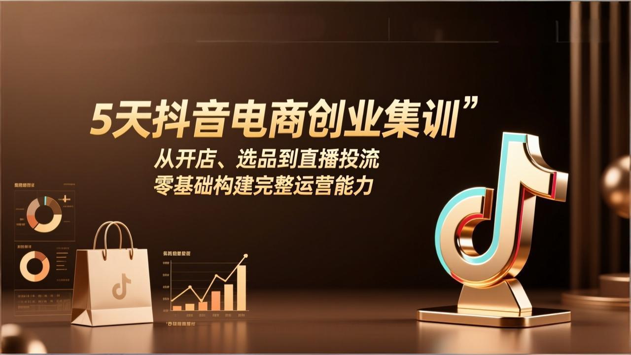 5天抖音电商创业集训：从开店、选品到直播投流，零基础构建完整运营能力-藏宝阁