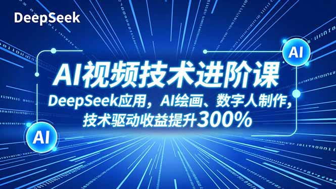 AI视频技术进阶课，DeepSeek应用、AI绘画、数字人制作，技术驱动收益提升300%-藏宝阁