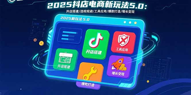 2025抖店电商新玩法5.0：开店搭建/违规规避/工具应用,快速掌握基础运营…-藏宝阁