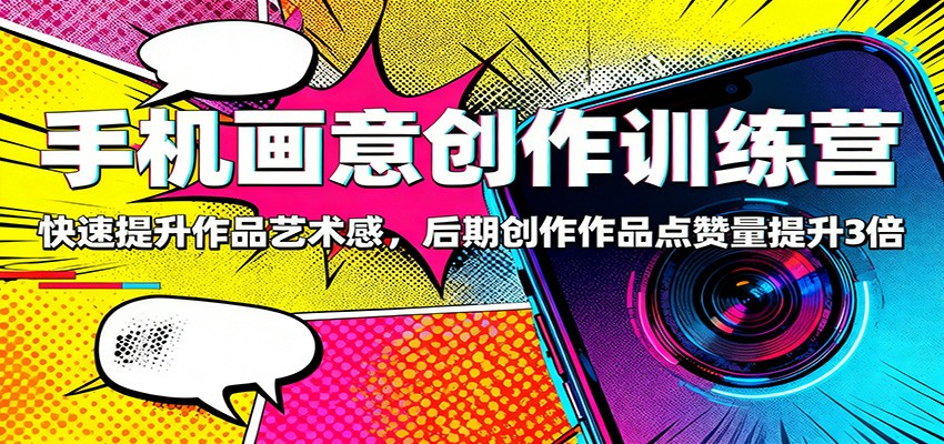 手机画意创作训练营：快速提升作品艺术感，后期创作作品点赞量提升3倍-藏宝阁