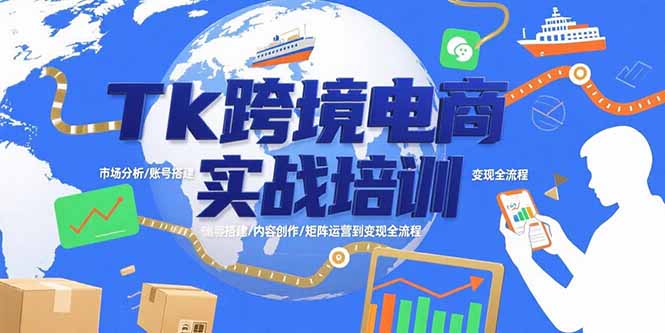 Tk跨境电商实战培训：市场分析/账号搭建/内容创作/矩阵运营到变现全流程-藏宝阁