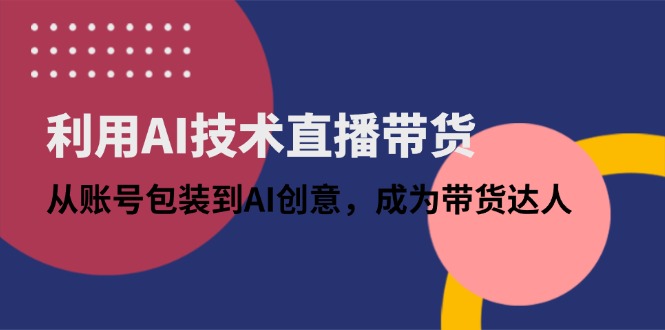 利用AI技术直播带货：从账号包装到AI创意，成为带货达人-藏宝阁