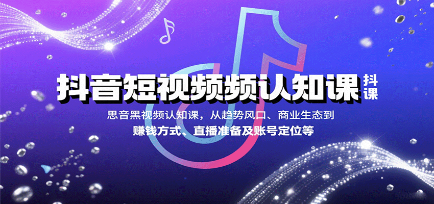 抖音短视频认知课，从趋势风口、商业生态到赚钱方式、直播准备及账号定位等-藏宝阁