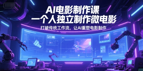 AI电影制作课，一个人独立制作微电影，打破传统工作流，让AI重塑电影制作-藏宝阁
