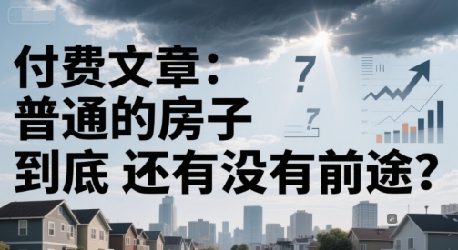 付费文章：普通的房子到底还有没有前途？-藏宝阁