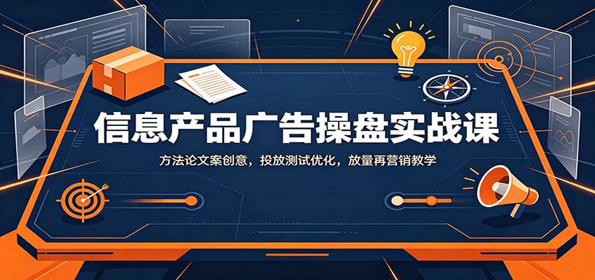 信息产品广告操盘实战课：方法论文案创意，投放测试优化，放量再营销教学-藏宝阁