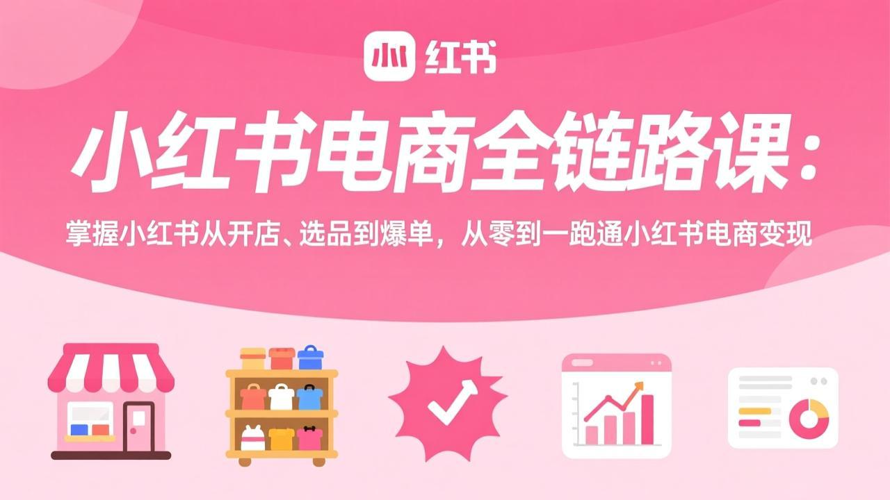 小红书电商全链路课：掌握小红书从开店、选品到爆单，从零到一跑通小红书电商变现-藏宝阁