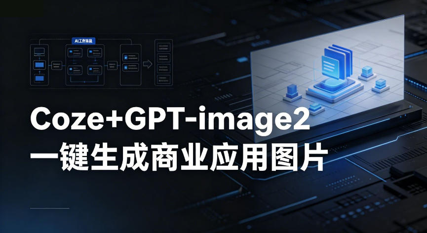 【Coze工作流搭建实操教程】coze+GPT-image2一键生成商业应用图片，全流程保姆级教学-藏宝阁
