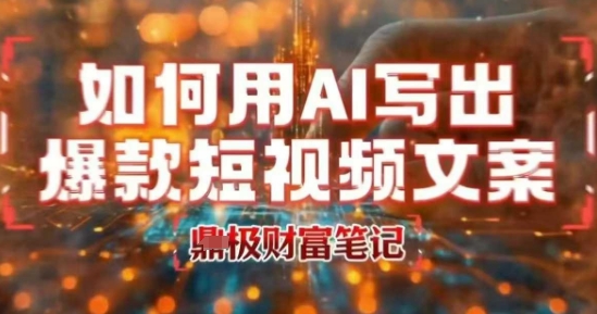 如何用AI写出高赞爆款文案，用ai高效做出爆款短视频文案-藏宝阁
