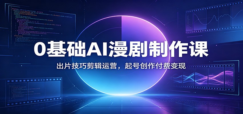 0基础AI漫剧制作课：出片技巧剪辑运营，起号创作付费变现-藏宝阁