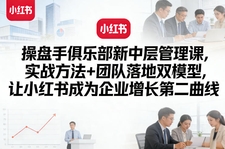 操盘手俱乐部新中层管理课，实战方法+团队落地双模型，让小红书成为企业增长第二曲线-藏宝阁