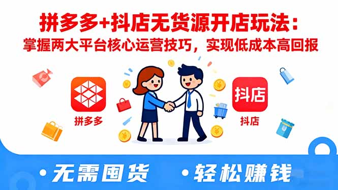 拼多多+抖店无货源开店玩法：掌握两大平台核心运营技巧，实现低成本高回报-藏宝阁