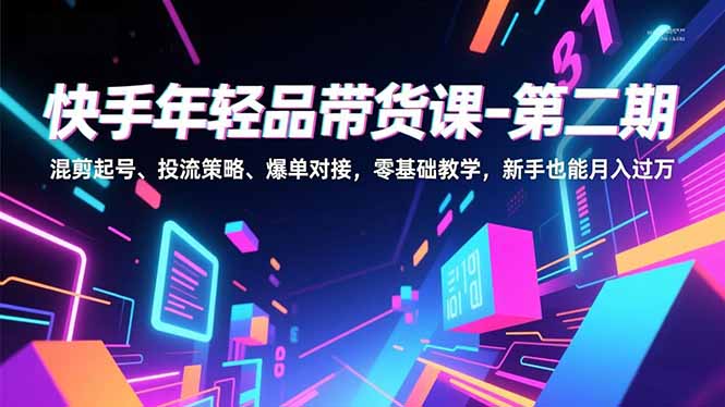 快手年轻品带货课-第二期，混剪起号、投流策略、爆单对接，零基础教学，新手也能月入过万-藏宝阁