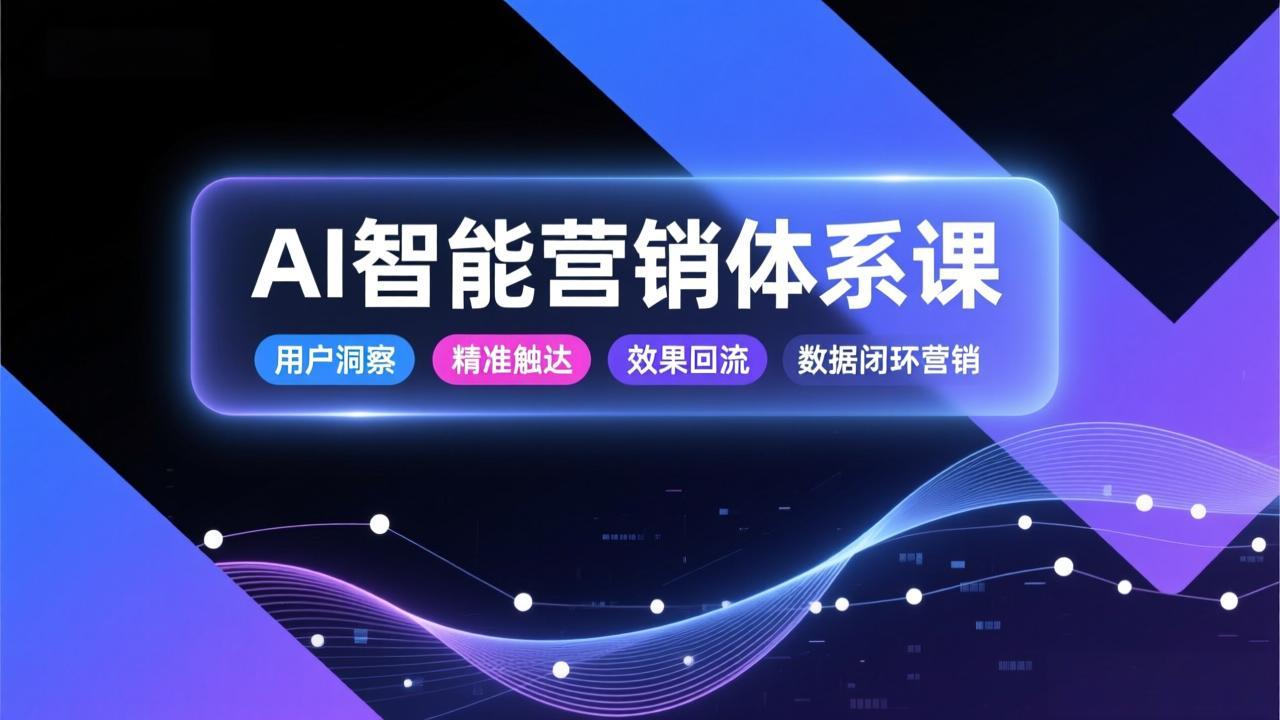 AI智能营销体系课，从用户洞察、精准触达到效果回流的数据闭环营销，提升整体营销效率与转化率-藏宝阁