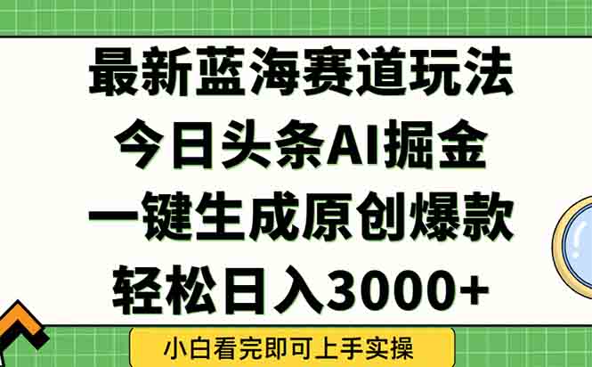 今日头条2025年最新蓝海玩法，一键生成爆款，轻松实现矩阵日入3000+-藏宝阁
