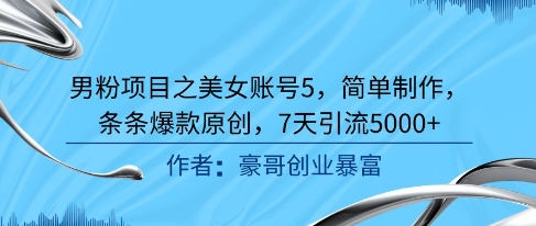 男粉项目之美女账号5，简单制作，条条爆款原创，7天引流5000+-藏宝阁