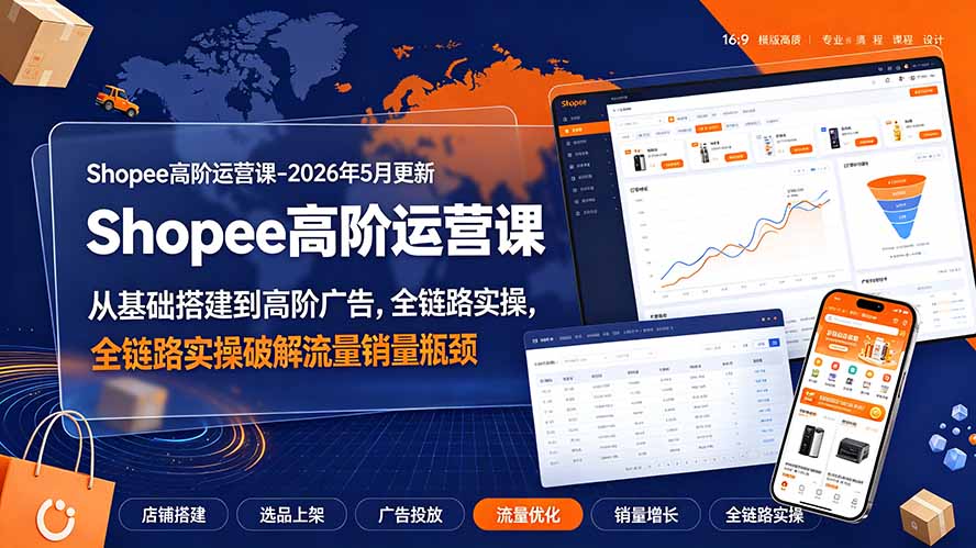 Shopee高阶运营课-2026年更新，从基础搭建到高阶广告，全链路实操破解流量销量瓶颈-藏宝阁