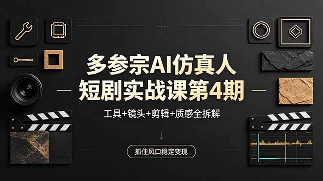 多参宗AI仿真人短剧实战课第4期，工具+镜头+剪辑+质感全拆解，抓住风口稳定变现-藏宝阁