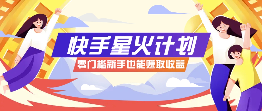 快手星火计划，零门槛、零粉丝也能参与，而且收益可观，一条视频爆赚7000+！-藏宝阁
