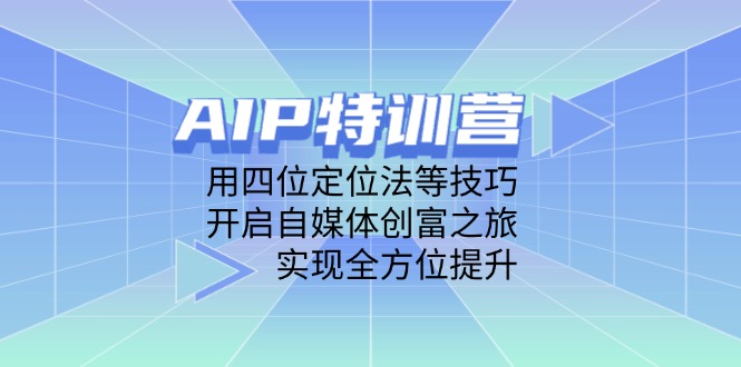 AIP特训营，用四位定位法等技巧，开启自媒体创富之旅，实现全方位提升-藏宝阁