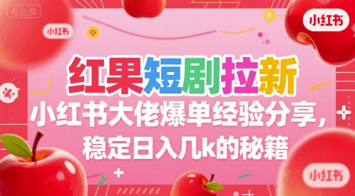红果短剧拉新小红书大佬爆单经验分享，稳定日入几k的秘籍-藏宝阁