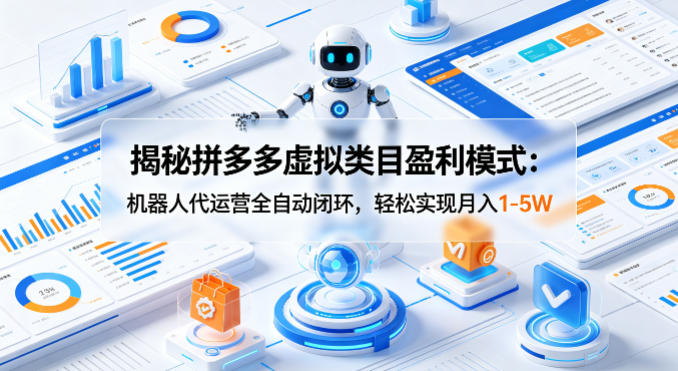 揭秘拼多多虚拟类目盈利模式：机器人代运营全自动闭环，轻松实现月入1-5W-藏宝阁