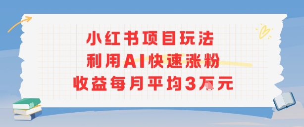 小红书商单项目新玩法，利用AI快速涨粉收益每月平均3W-藏宝阁