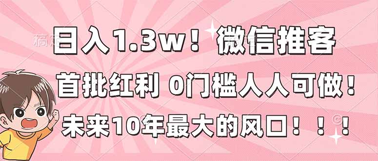 日入1.3w！微信推客，首批红利，未来10年最大的风口，0门槛，人人可做！-藏宝阁