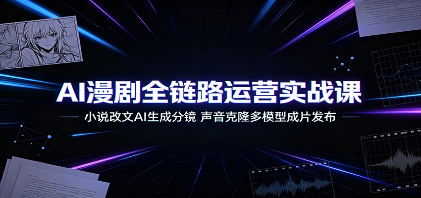 AI漫剧全链路运营实战课：小说改文AI生成分镜，声音克隆多模型成片发布-藏宝阁