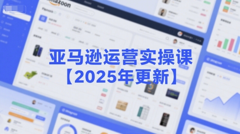 亚马逊运营实操课【2025年更新】主要内容包括亚马逊选品策略解析，选品重点方法、新品口诀必学等-藏宝阁