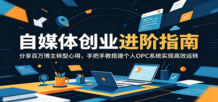 自媒体创业进阶指南：分享百万博主转型心得，手把手教搭建个人OPC系统实现高效运转-藏宝阁
