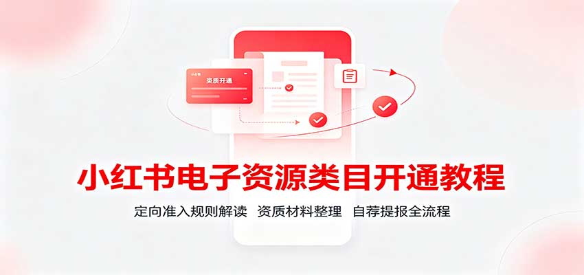 小红书电子资源类目开通教程：定向准入规则解读，资质材料整理，自荐提报全流程-藏宝阁