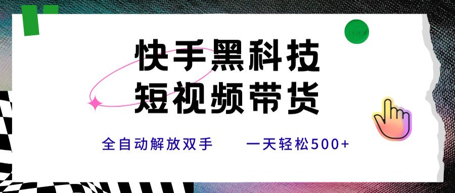 快手黑科技短视频带货，条条原创无脑搬运，新手小白轻松一天500+-藏宝阁