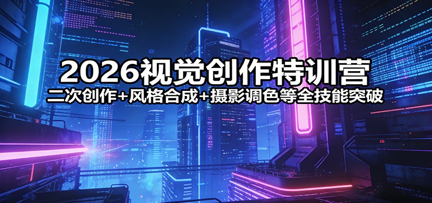2026视觉创作特训营：二次创作+风格合成+摄影调色等全技能突破-藏宝阁