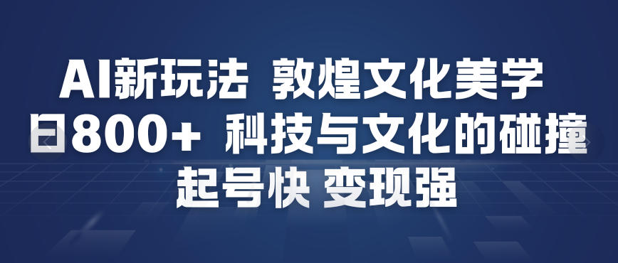 AI新玩法，敦煌文化美学，科技与文化的碰撞，起号快变现强-藏宝阁