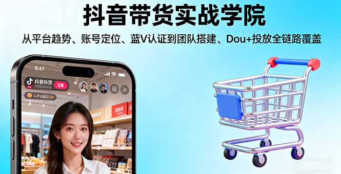 抖音带货实战学院:从平台趋势/账号定位/蓝V认证到团队搭建/Dou+投放全链路-藏宝阁