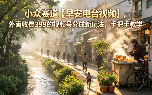 小众赛道【早安电台视频】，外面收费399的视频号分成新玩法，手把手教学-藏宝阁
