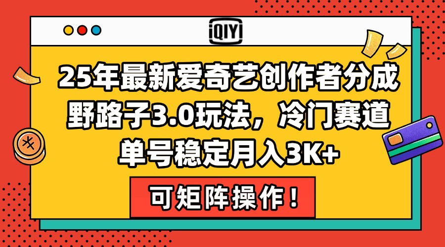 25年最新爱奇艺创作者分成野路子3.0玩法，冷门赛道，单号稳定月入3K+，…-藏宝阁