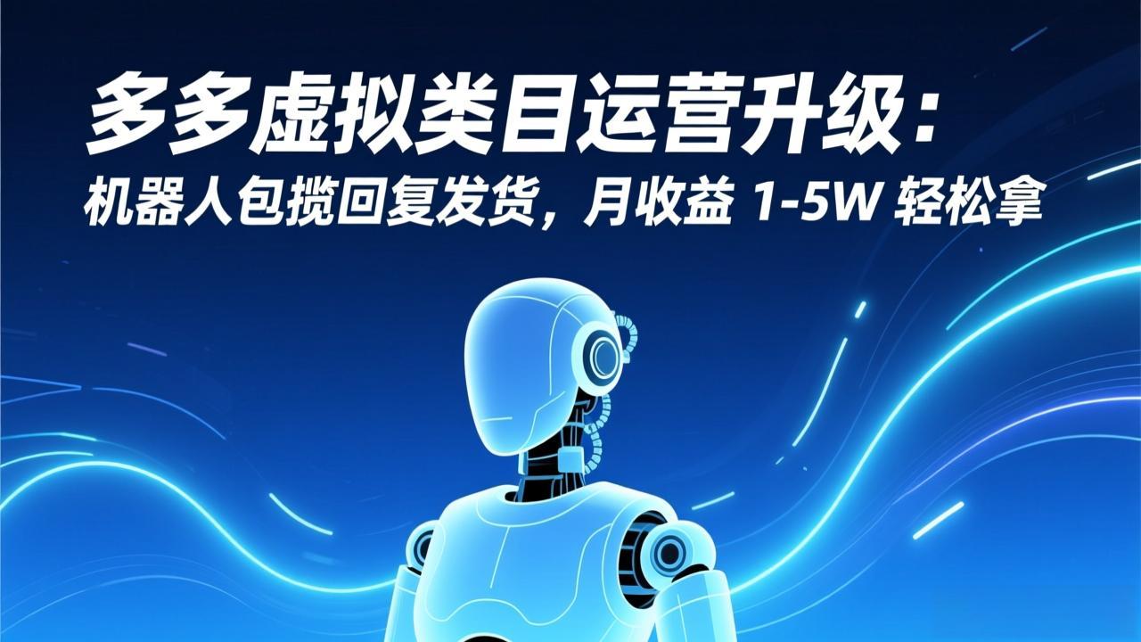 多多虚拟类目运营升级：机器人包揽回复发货，月收益 1-5W 轻松拿-藏宝阁