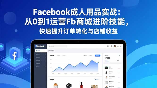 Facebook成人用品实战：从0到1运营Fb商城进阶技能，快速提升订单转化与店铺收益-藏宝阁