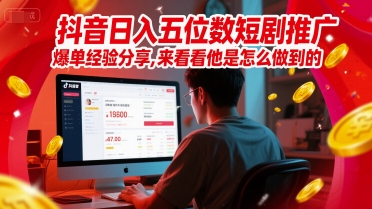 抖音日入五位数短剧推广爆单经验分享，来看看他是怎么做到的？-藏宝阁