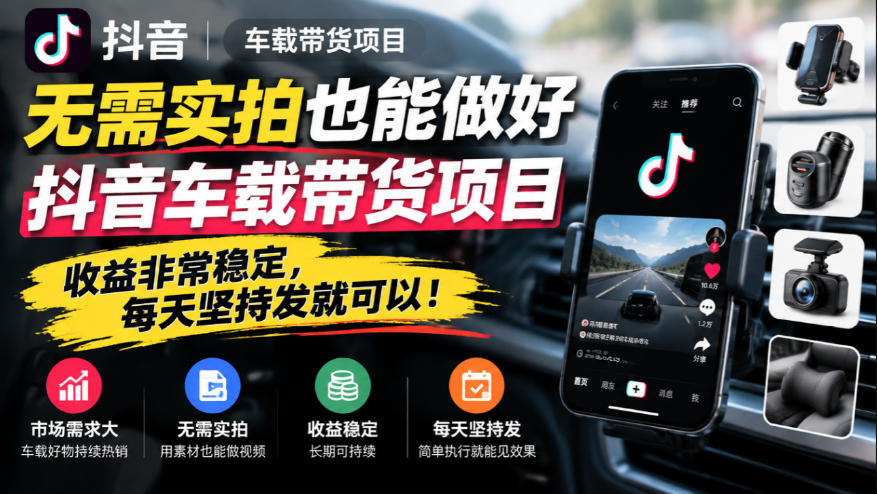 无需实拍也能做好抖音车载带货项目，收益非常稳定，每天坚持发就可以！-藏宝阁