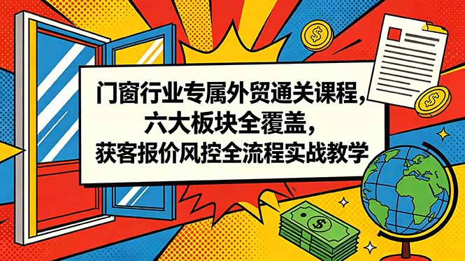 门窗行业专属外贸通关课程，六大板块全覆盖，获客报价风控全流程实战教学-藏宝阁