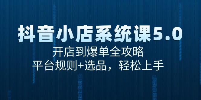 抖音小店系统课5.0，开店到爆单全攻略，平台规则+选品，轻松上手-藏宝阁