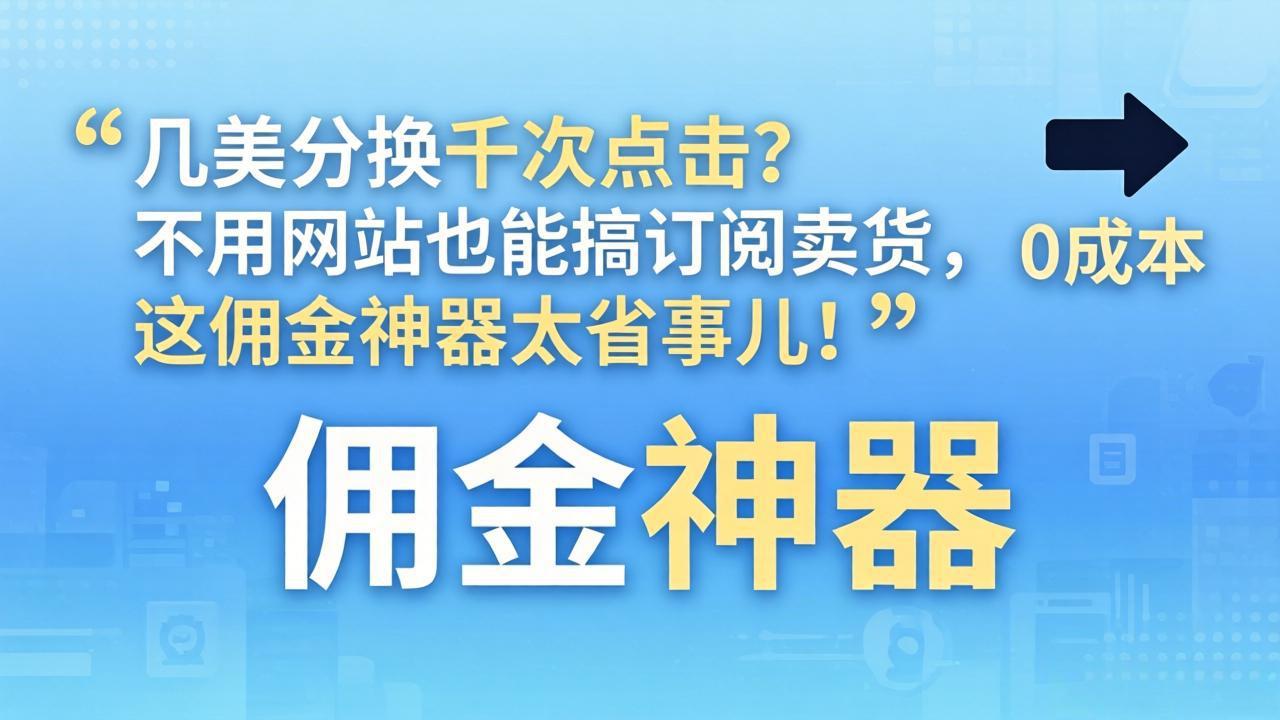 几美分换千次点击？不用网站也能搞订阅卖货，这佣金神器太省事儿！-藏宝阁