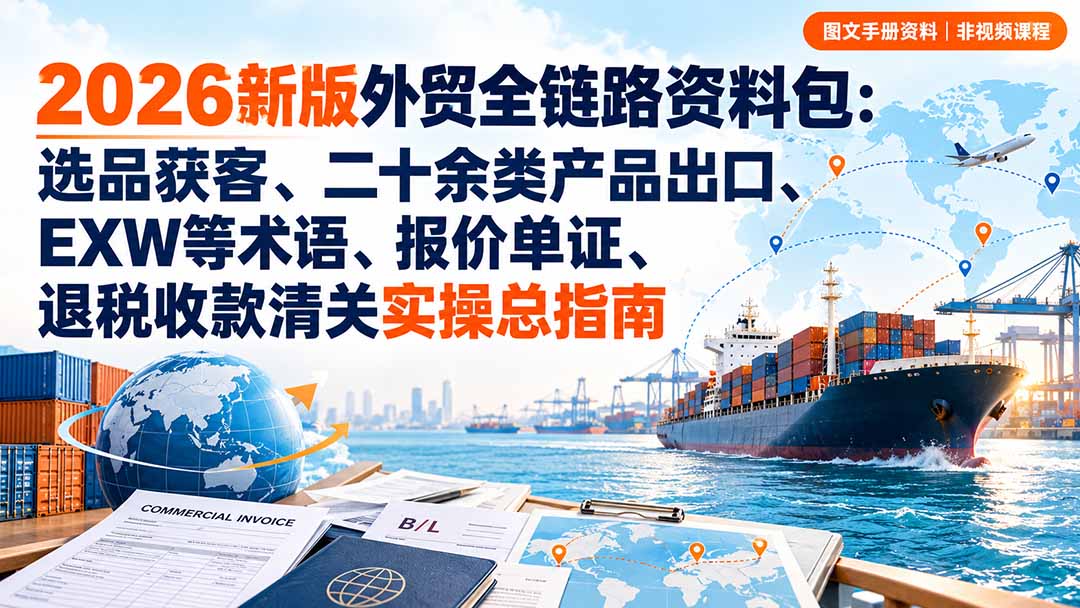 2026新版外贸全链路资料包：选品获客、二十余类产品出口、EXW等术语、报价单证、退税收款清关实操总指南-藏宝阁