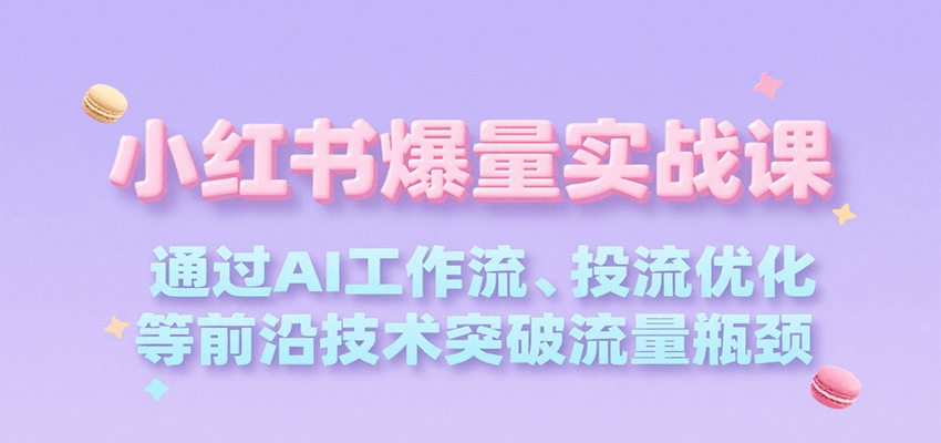小红书爆量实战课，通过AI工作流、投流优化等前沿技术突破流量瓶颈-藏宝阁