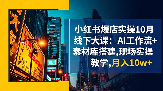 小红书爆店实操10月线下大课：AI工作流+素材库搭建,现场实操教学,月入10w+-藏宝阁