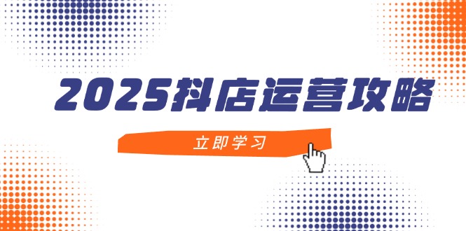 2025抖店运营攻略，掌握抖店技巧，打造月销百万，新手入门到精通-藏宝阁